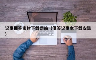 毕节记事便签素材下载网站（便签记事本下载安装）