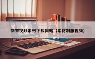 毕节制衣视频素材下载网站（素材制服视频）