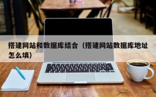 毕节搭建网站和数据库结合（搭建网站数据库地址怎么填）