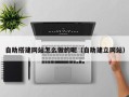 毕节自助搭建网站怎么做的呢（自助建立网站）