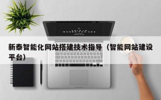 毕节新泰智能化网站搭建技术指导（智能网站建设平台）